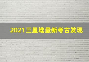 2021三星堆最新考古发现