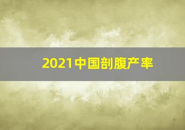 2021中国剖腹产率