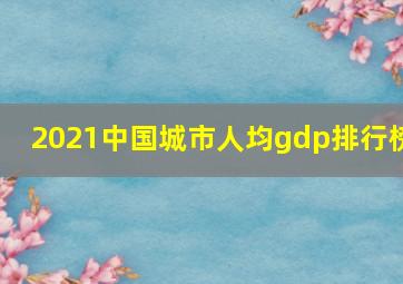 2021中国城市人均gdp排行榜