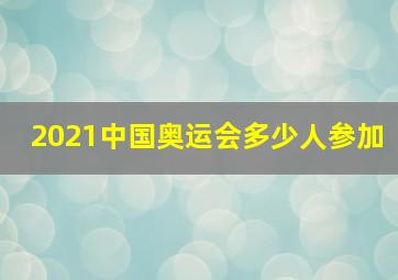 2021中国奥运会多少人参加