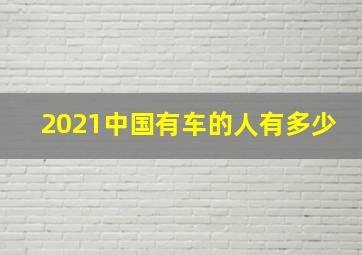 2021中国有车的人有多少