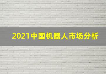 2021中国机器人市场分析