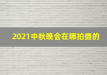 2021中秋晚会在哪拍摄的