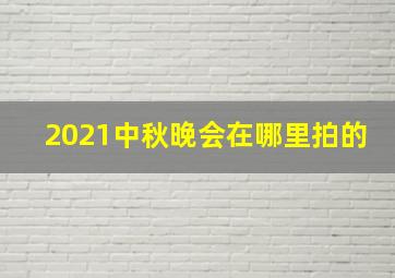 2021中秋晚会在哪里拍的