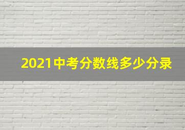 2021中考分数线多少分录