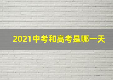 2021中考和高考是哪一天