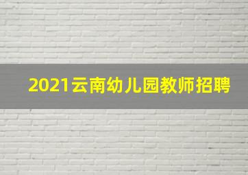 2021云南幼儿园教师招聘