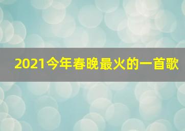 2021今年春晚最火的一首歌