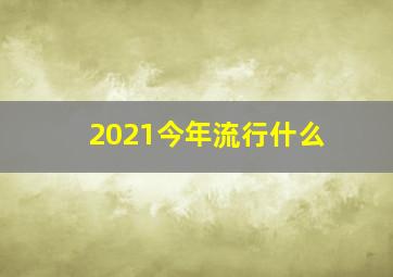 2021今年流行什么