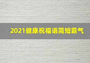 2021健康祝福语简短霸气