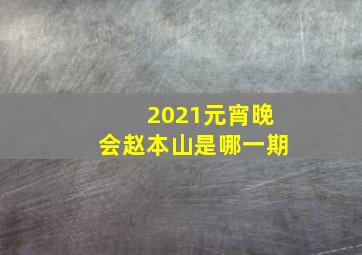 2021元宵晚会赵本山是哪一期