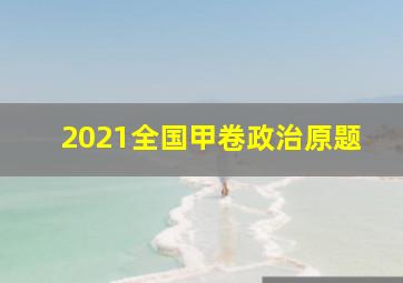 2021全国甲卷政治原题