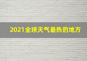 2021全球天气最热的地方