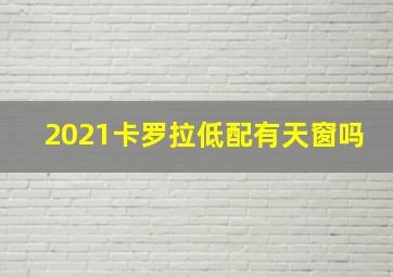 2021卡罗拉低配有天窗吗