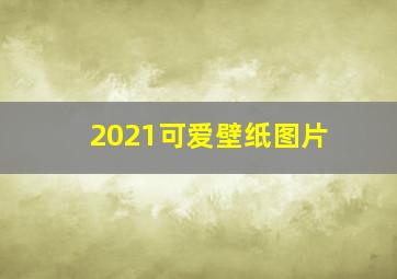 2021可爱壁纸图片