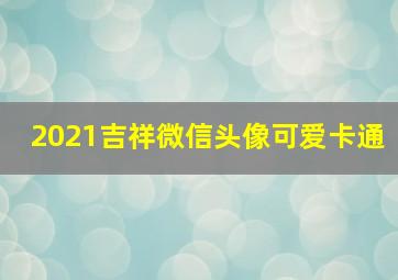 2021吉祥微信头像可爱卡通