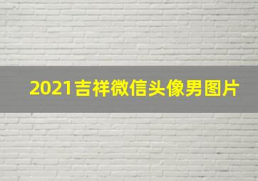 2021吉祥微信头像男图片