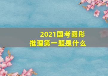 2021国考图形推理第一题是什么