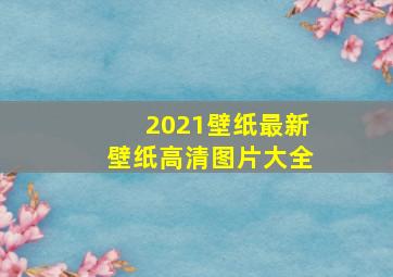 2021壁纸最新壁纸高清图片大全