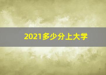 2021多少分上大学