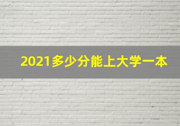 2021多少分能上大学一本