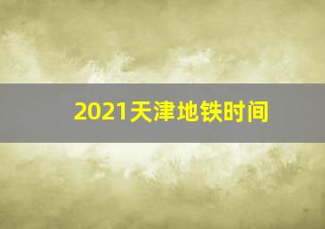 2021天津地铁时间