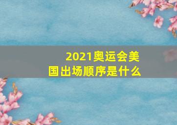 2021奥运会美国出场顺序是什么