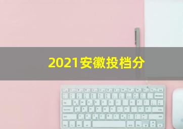 2021安徽投档分