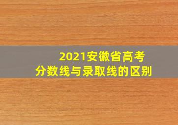 2021安徽省高考分数线与录取线的区别