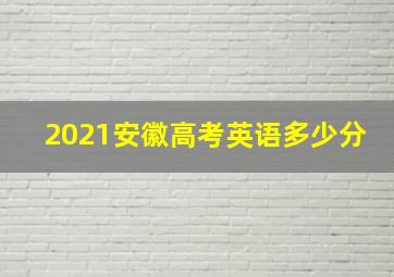 2021安徽高考英语多少分