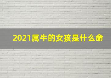 2021属牛的女孩是什么命