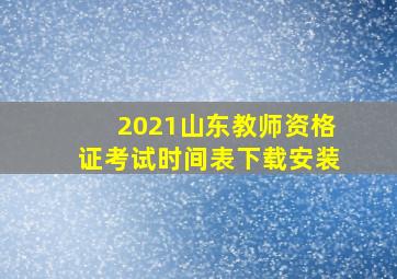 2021山东教师资格证考试时间表下载安装