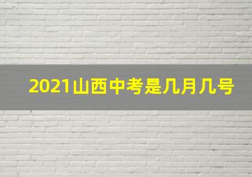 2021山西中考是几月几号