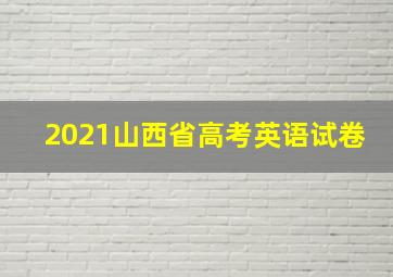 2021山西省高考英语试卷