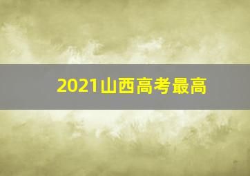 2021山西高考最高