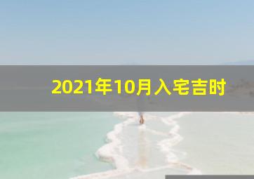 2021年10月入宅吉时