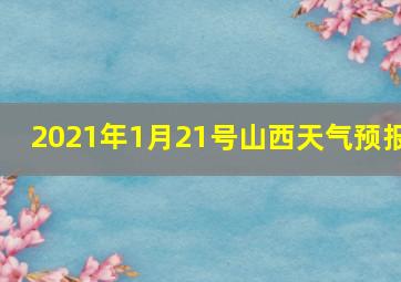 2021年1月21号山西天气预报