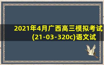 2021年4月广西高三模拟考试(21-03-320c)语文试题