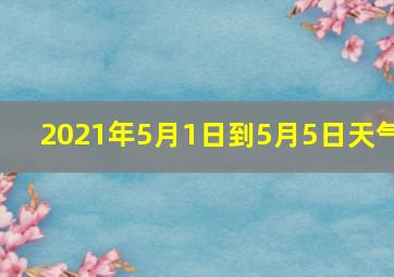 2021年5月1日到5月5日天气