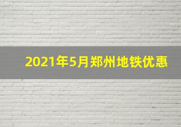 2021年5月郑州地铁优惠