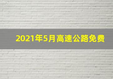 2021年5月高速公路免费