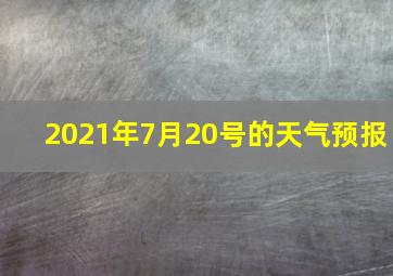 2021年7月20号的天气预报