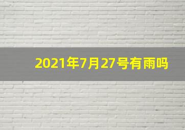 2021年7月27号有雨吗