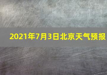 2021年7月3日北京天气预报