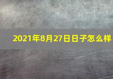 2021年8月27日日子怎么样