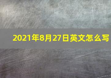 2021年8月27日英文怎么写