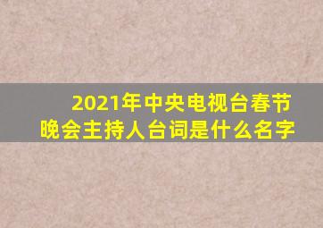 2021年中央电视台春节晚会主持人台词是什么名字