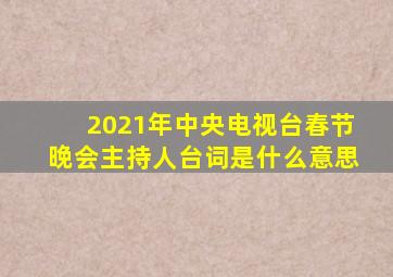 2021年中央电视台春节晚会主持人台词是什么意思