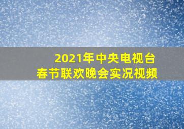 2021年中央电视台春节联欢晚会实况视频