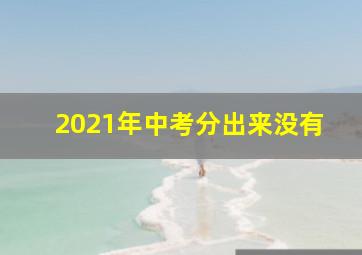 2021年中考分出来没有